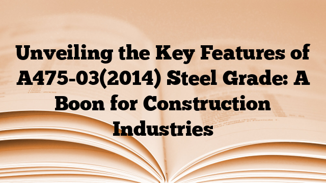 Unveiling the Key Features of A475-03(2014) Steel Grade: A Boon for Construction Industries