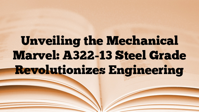 Unveiling the Mechanical Marvel: A322-13 Steel Grade Revolutionizes Engineering