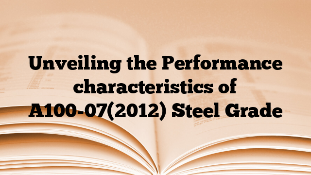 Unveiling the Performance characteristics of A100-07(2012) Steel Grade