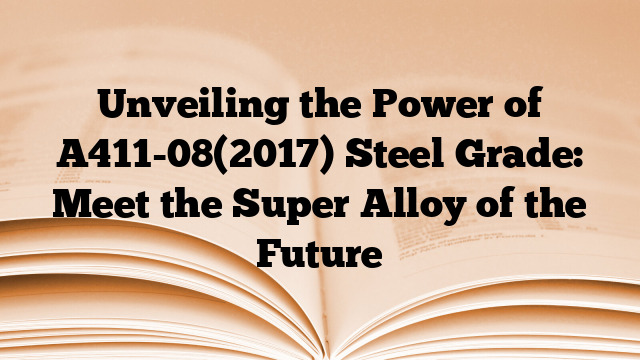 Unveiling the Power of A411-08(2017) Steel Grade: Meet the Super Alloy of the Future