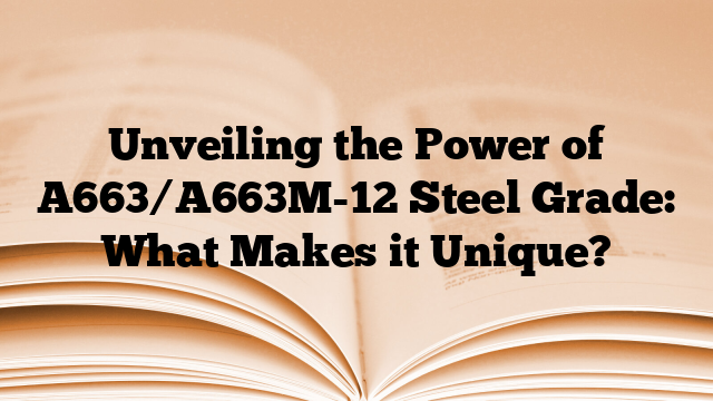 Unveiling the Power of A663/A663M-12 Steel Grade: What Makes it Unique?