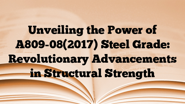 Unveiling the Power of A809-08(2017) Steel Grade: Revolutionary Advancements in Structural Strength