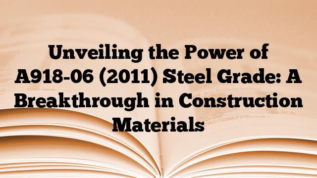 Unveiling the Power of A918-06 (2011) Steel Grade: A Breakthrough in Construction Materials