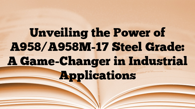 Unveiling the Power of A958/A958M-17 Steel Grade: A Game-Changer in Industrial Applications