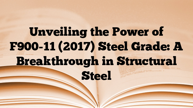 Unveiling the Power of F900-11 (2017) Steel Grade: A Breakthrough in Structural Steel