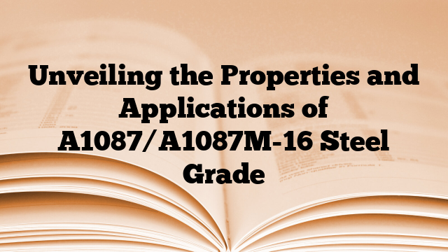 Unveiling the Properties and Applications of A1087/A1087M-16 Steel Grade