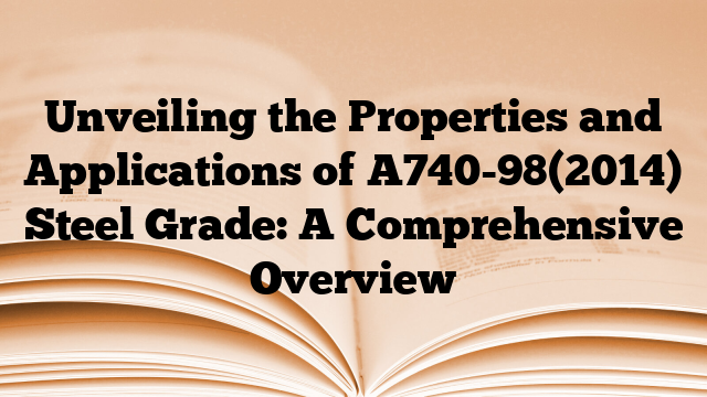 Unveiling the Properties and Applications of A740-98(2014) Steel Grade: A Comprehensive Overview