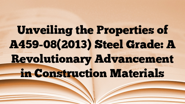Unveiling the Properties of A459-08(2013) Steel Grade: A Revolutionary Advancement in Construction Materials