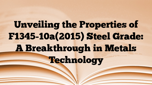 Unveiling the Properties of F1345-10a(2015) Steel Grade: A Breakthrough in Metals Technology