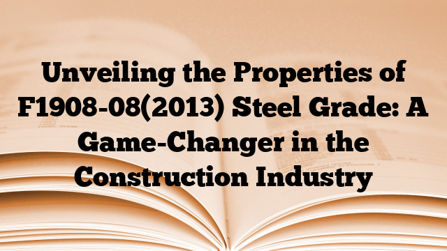 Unveiling the Properties of F1908-08(2013) Steel Grade: A Game-Changer in the Construction Industry