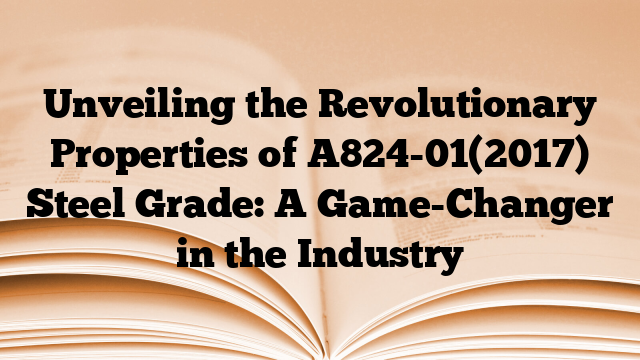 Unveiling the Revolutionary Properties of A824-01(2017) Steel Grade: A Game-Changer in the Industry