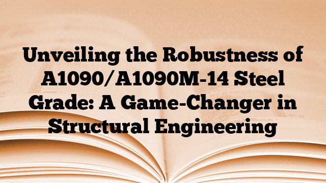 Unveiling the Robustness of A1090/A1090M-14 Steel Grade: A Game-Changer in Structural Engineering