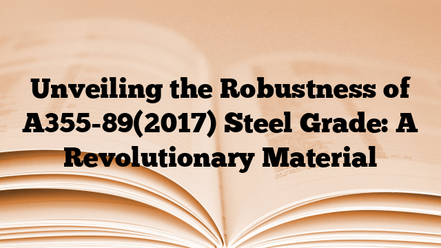 Unveiling the Robustness of A355-89(2017) Steel Grade: A Revolutionary Material