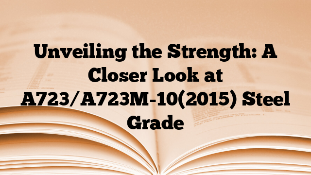 Unveiling the Strength: A Closer Look at A723/A723M-10(2015) Steel Grade