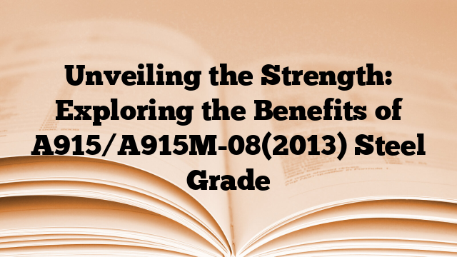 Unveiling the Strength: Exploring the Benefits of A915/A915M-08(2013) Steel Grade