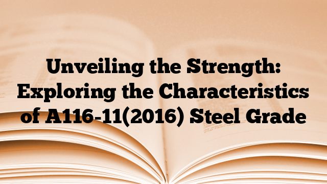 Unveiling the Strength: Exploring the Characteristics of A116-11(2016) Steel Grade