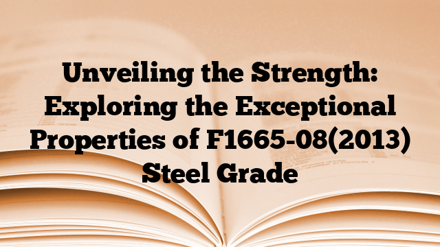 Unveiling the Strength: Exploring the Exceptional Properties of F1665-08(2013) Steel Grade