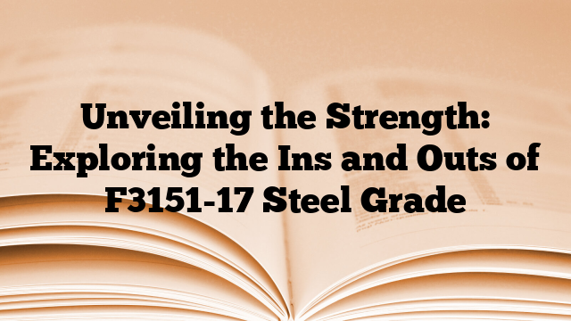 Unveiling the Strength: Exploring the Ins and Outs of F3151-17 Steel Grade