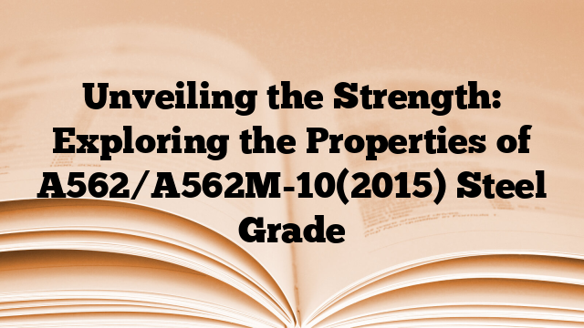 Unveiling the Strength: Exploring the Properties of A562/A562M-10(2015) Steel Grade