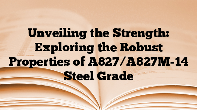 Unveiling the Strength: Exploring the Robust Properties of A827/A827M-14 Steel Grade