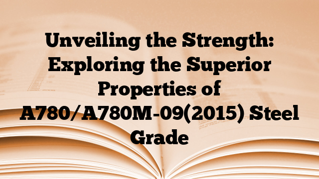 Unveiling the Strength: Exploring the Superior Properties of A780/A780M-09(2015) Steel Grade
