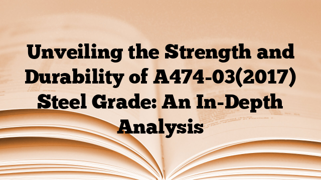 Unveiling the Strength and Durability of A474-03(2017) Steel Grade: An In-Depth Analysis
