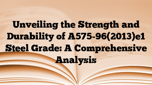 Unveiling the Strength and Durability of A575-96(2013)e1 Steel Grade: A Comprehensive Analysis