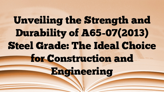Unveiling the Strength and Durability of A65-07(2013) Steel Grade: The Ideal Choice for Construction and Engineering