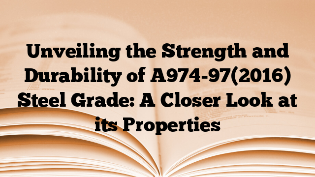 Unveiling the Strength and Durability of A974-97(2016) Steel Grade: A Closer Look at its Properties