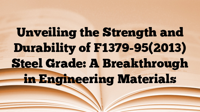 Unveiling the Strength and Durability of F1379-95(2013) Steel Grade: A Breakthrough in Engineering Materials
