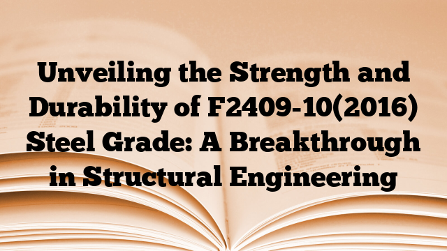 Unveiling the Strength and Durability of F2409-10(2016) Steel Grade: A Breakthrough in Structural Engineering