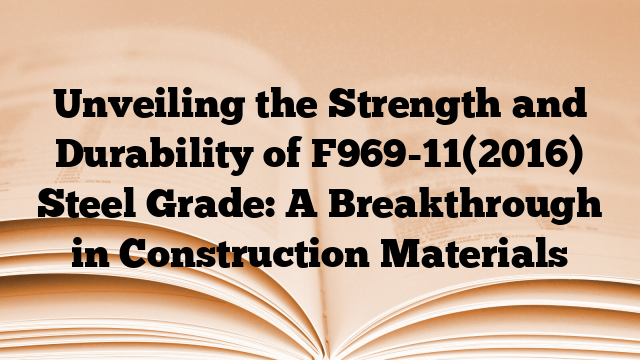 Unveiling the Strength and Durability of F969-11(2016) Steel Grade: A Breakthrough in Construction Materials