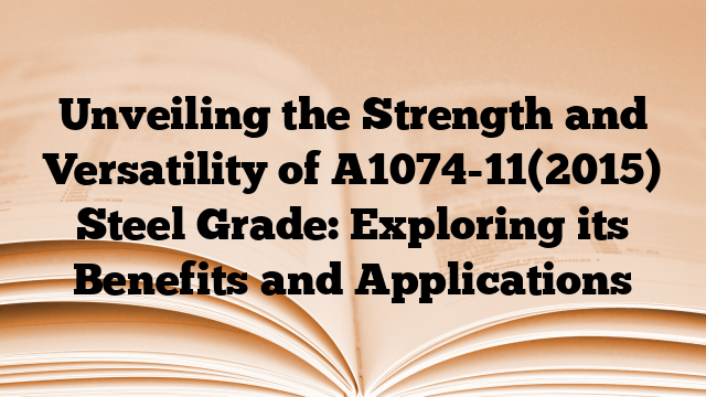 Unveiling the Strength and Versatility of A1074-11(2015) Steel Grade: Exploring its Benefits and Applications