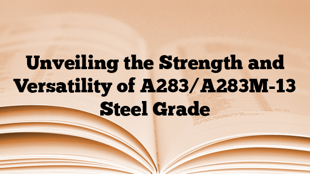 Unveiling the Strength and Versatility of A283/A283M-13 Steel Grade
