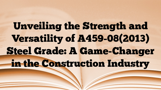 Unveiling the Strength and Versatility of A459-08(2013) Steel Grade: A Game-Changer in the Construction Industry