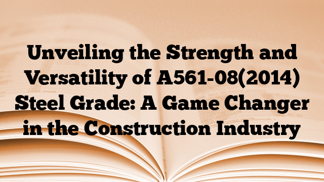 Unveiling the Strength and Versatility of A561-08(2014) Steel Grade: A Game Changer in the Construction Industry