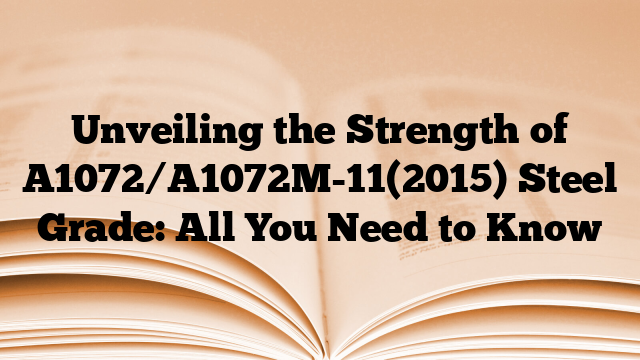 Unveiling the Strength of A1072/A1072M-11(2015) Steel Grade: All You Need to Know