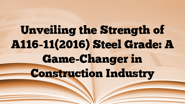 Unveiling the Strength of A116-11(2016) Steel Grade: A Game-Changer in Construction Industry