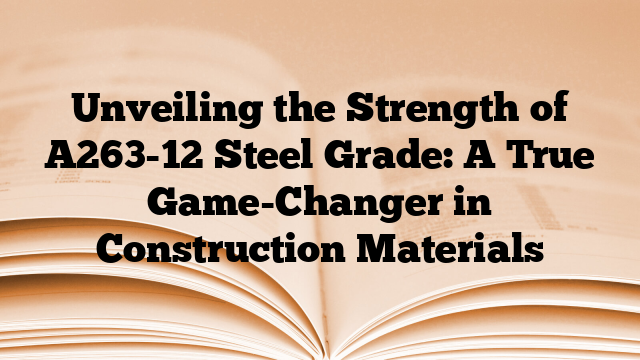 Unveiling the Strength of A263-12 Steel Grade: A True Game-Changer in Construction Materials