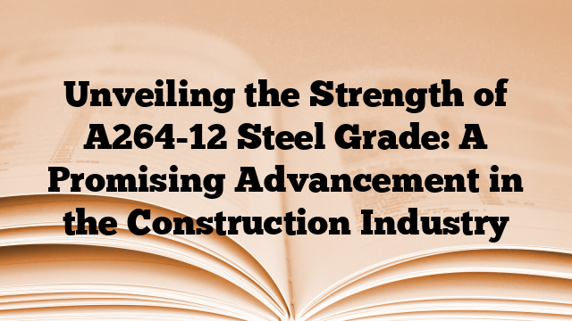 Unveiling the Strength of A264-12 Steel Grade: A Promising Advancement in the Construction Industry
