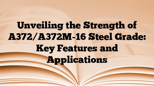 Unveiling the Strength of A372/A372M-16 Steel Grade: Key Features and Applications