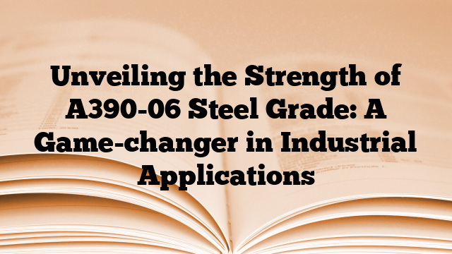 Unveiling the Strength of A390-06 Steel Grade: A Game-changer in Industrial Applications