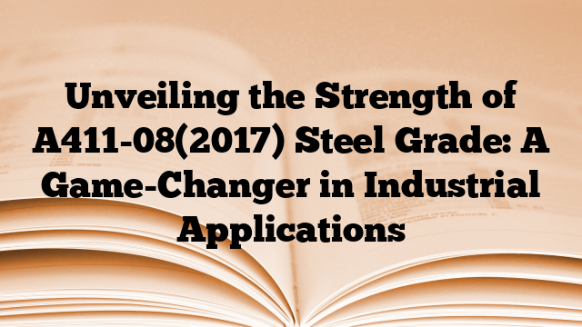 Unveiling the Strength of A411-08(2017) Steel Grade: A Game-Changer in Industrial Applications