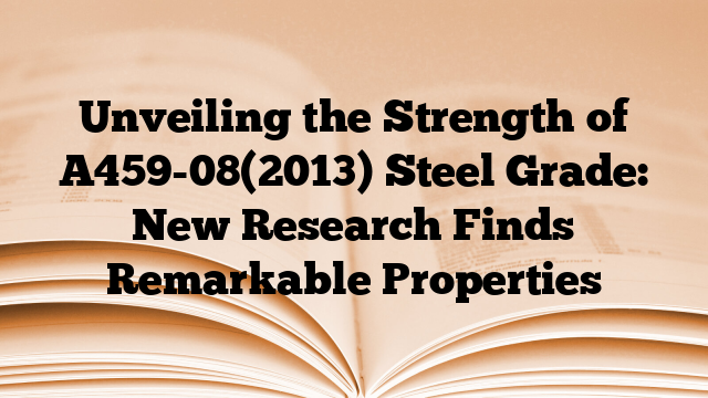 Unveiling the Strength of A459-08(2013) Steel Grade: New Research Finds Remarkable Properties