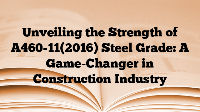 Unveiling the Strength of A460-11(2016) Steel Grade: A Game-Changer in Construction Industry