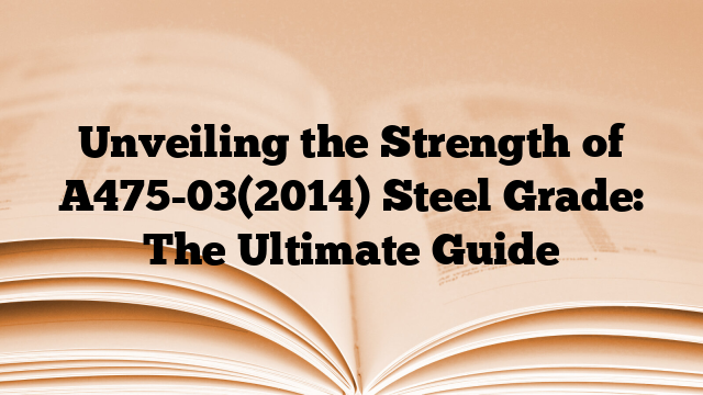 Unveiling the Strength of A475-03(2014) Steel Grade: The Ultimate Guide