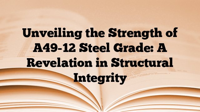 Unveiling the Strength of A49-12 Steel Grade: A Revelation in Structural Integrity