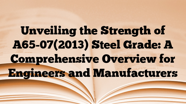Unveiling the Strength of A65-07(2013) Steel Grade: A Comprehensive Overview for Engineers and Manufacturers