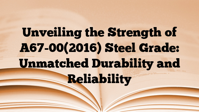 Unveiling the Strength of A67-00(2016) Steel Grade: Unmatched Durability and Reliability