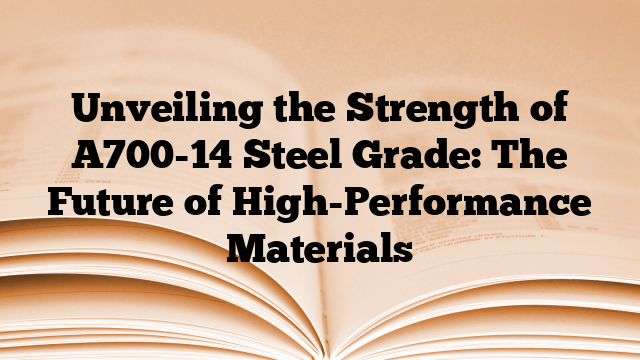 Unveiling the Strength of A700-14 Steel Grade: The Future of High-Performance Materials